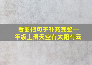 看图把句子补充完整一年级上册天空有太阳有云