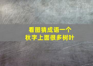 看图猜成语一个秋字上面很多树叶