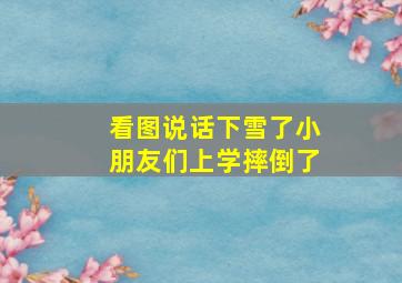 看图说话下雪了小朋友们上学摔倒了