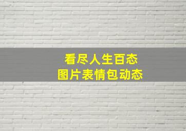 看尽人生百态图片表情包动态