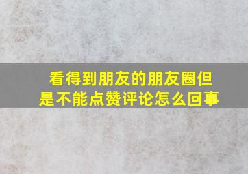 看得到朋友的朋友圈但是不能点赞评论怎么回事