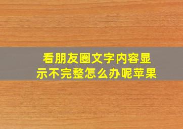 看朋友圈文字内容显示不完整怎么办呢苹果