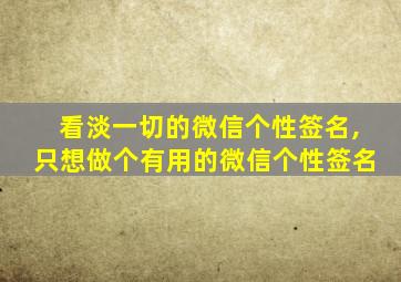 看淡一切的微信个性签名,只想做个有用的微信个性签名