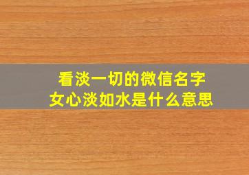 看淡一切的微信名字女心淡如水是什么意思