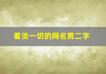 看淡一切的网名男二字