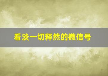 看淡一切释然的微信号