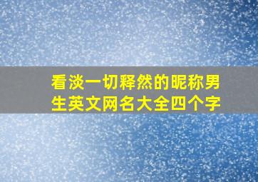 看淡一切释然的昵称男生英文网名大全四个字