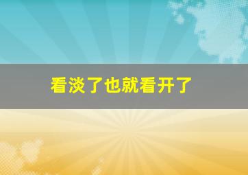 看淡了也就看开了