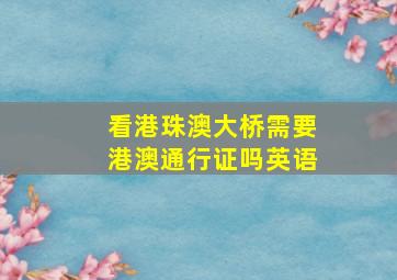 看港珠澳大桥需要港澳通行证吗英语