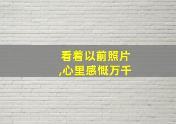 看着以前照片,心里感慨万千