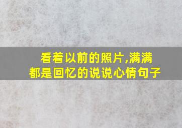 看着以前的照片,满满都是回忆的说说心情句子