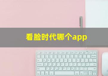 看脸时代哪个app