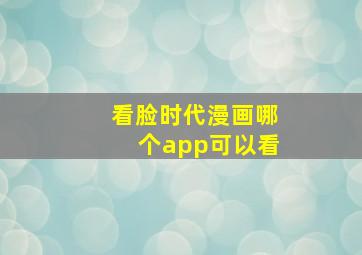 看脸时代漫画哪个app可以看