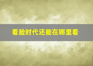 看脸时代还能在哪里看