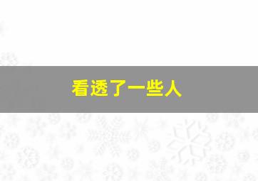 看透了一些人