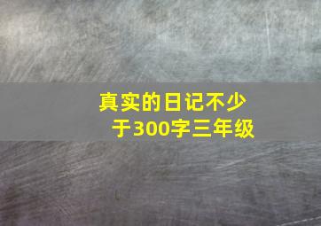 真实的日记不少于300字三年级