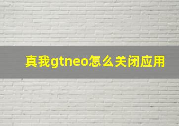 真我gtneo怎么关闭应用