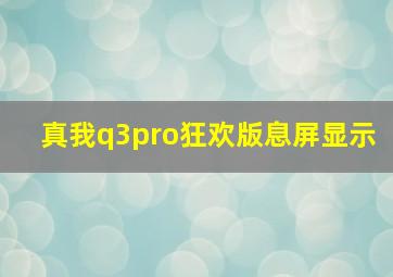 真我q3pro狂欢版息屏显示