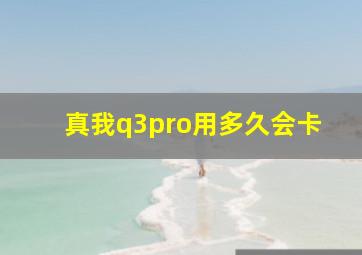 真我q3pro用多久会卡