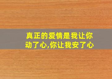 真正的爱情是我让你动了心,你让我安了心