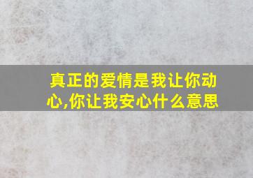 真正的爱情是我让你动心,你让我安心什么意思