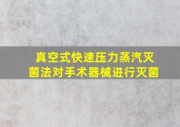 真空式快速压力蒸汽灭菌法对手术器械进行灭菌