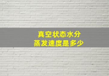 真空状态水分蒸发速度是多少