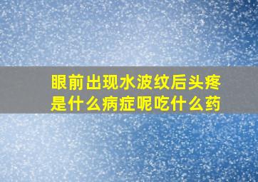 眼前出现水波纹后头疼是什么病症呢吃什么药