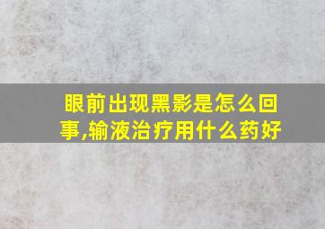 眼前出现黑影是怎么回事,输液治疗用什么药好