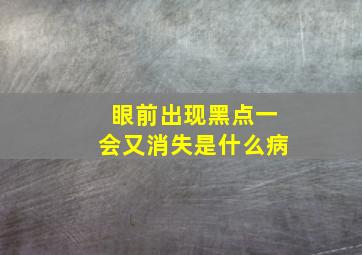 眼前出现黑点一会又消失是什么病