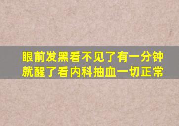 眼前发黑看不见了有一分钟就醒了看内科抽血一切正常