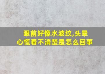 眼前好像水波纹,头晕心慌看不清楚是怎么回事