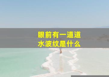 眼前有一道道水波纹是什么