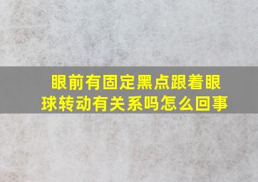 眼前有固定黑点跟着眼球转动有关系吗怎么回事