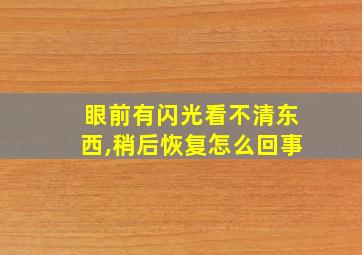 眼前有闪光看不清东西,稍后恢复怎么回事