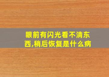 眼前有闪光看不清东西,稍后恢复是什么病