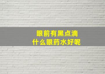 眼前有黑点滴什么眼药水好呢