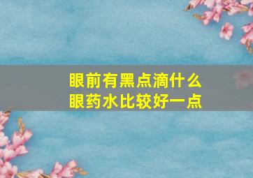 眼前有黑点滴什么眼药水比较好一点