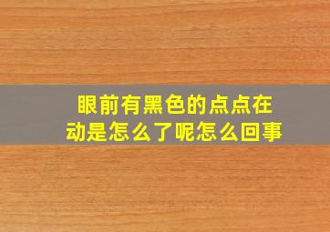 眼前有黑色的点点在动是怎么了呢怎么回事