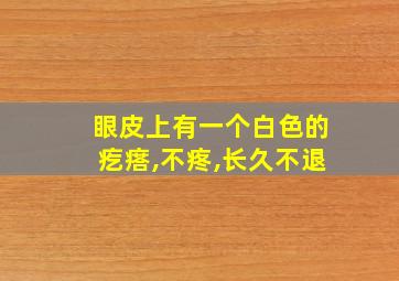 眼皮上有一个白色的疙瘩,不疼,长久不退