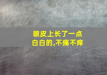 眼皮上长了一点白白的,不痛不痒