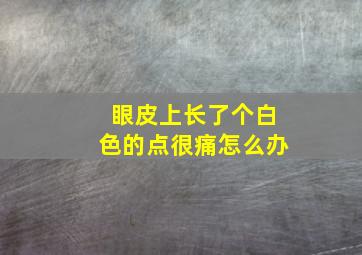 眼皮上长了个白色的点很痛怎么办