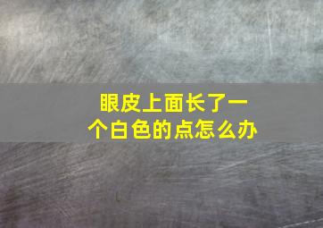 眼皮上面长了一个白色的点怎么办