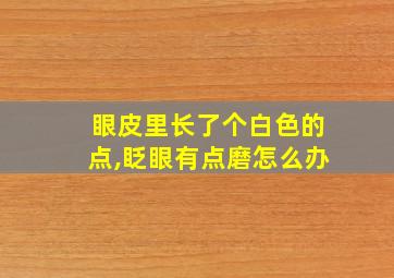 眼皮里长了个白色的点,眨眼有点磨怎么办