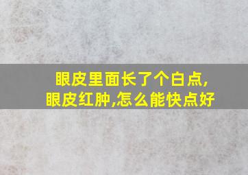 眼皮里面长了个白点,眼皮红肿,怎么能快点好