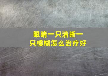 眼睛一只清晰一只模糊怎么治疗好