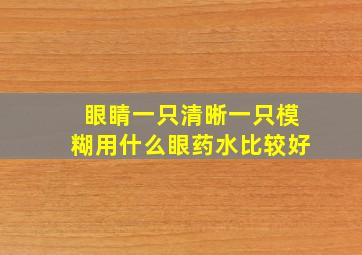 眼睛一只清晰一只模糊用什么眼药水比较好