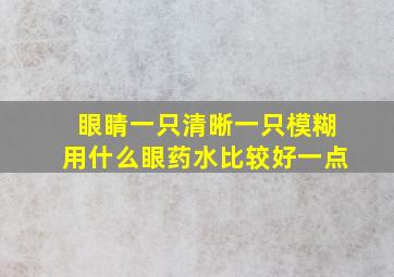 眼睛一只清晰一只模糊用什么眼药水比较好一点