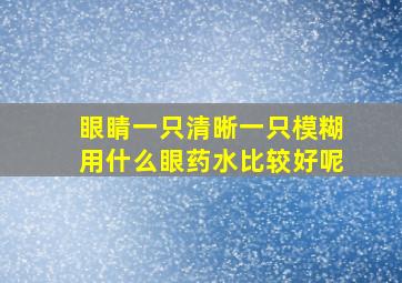 眼睛一只清晰一只模糊用什么眼药水比较好呢