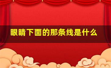 眼睛下面的那条线是什么